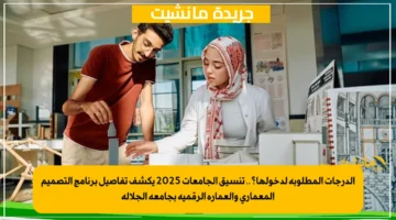 الدرجات المطلوبة لدخولها؟.. تنسيق الجامعات 2025 يكشف تفاصيل برنامج التصميم المعماري والعمارة الرقمية بجامعة الجلالة 1